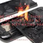 Để tránh điện thoại bỗng dưng phát nổ, bạn cần phải biết những vấn đề này